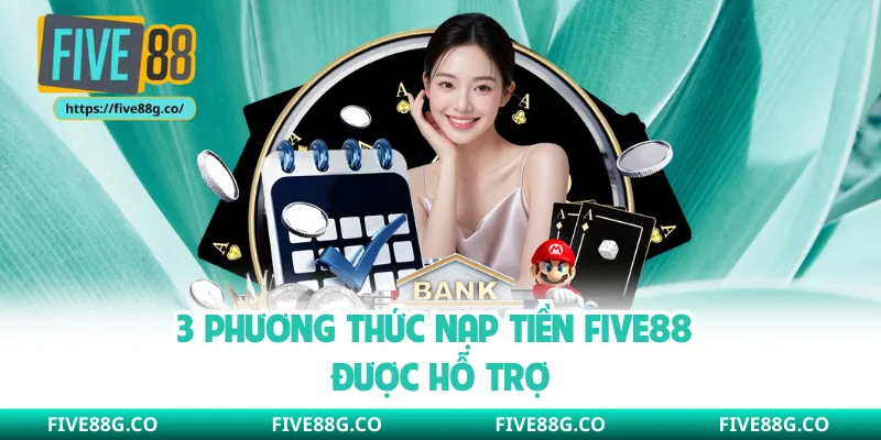 3 phương thức nạp tiền Five88 được hỗ trợ