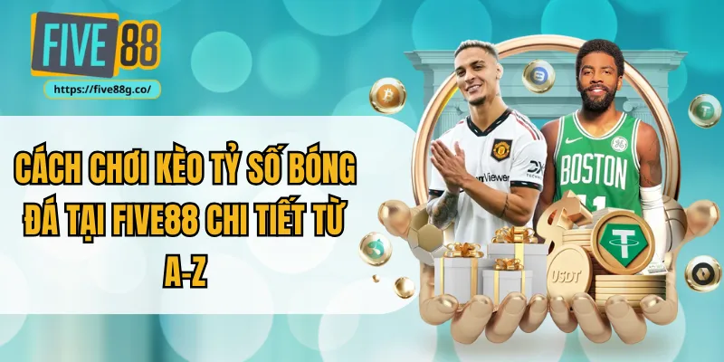 Cách chơi kèo tỷ số bóng đá tại Five88 chi tiết từ A–Z