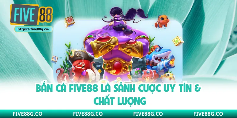Bắn cá Five88 là sảnh cược uy tín & chất lượng