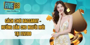 Cách Chơi Baccarat – Hướng Dẫn Cho Người Mới Tại Five88