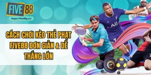 Cách Chơi Kèo Thẻ Phạt Five88 Đơn Giản & Dễ Thắng Lớn