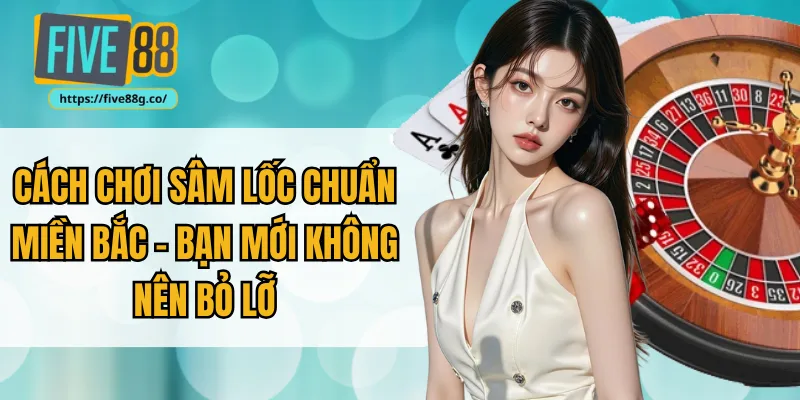 Cách Chơi Sâm Lốc Chuẩn Miền Bắc - Bạn Mới Không Nên Bỏ Lỡ