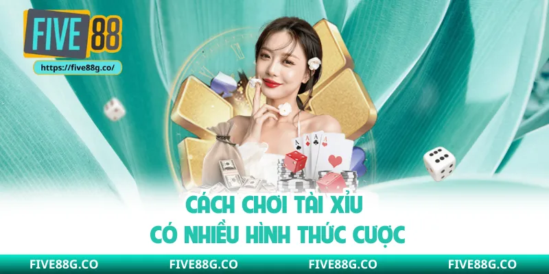 Cách chơi tài xỉu có nhiều hình thức cược