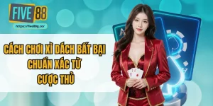 Cách Chơi Xì Dách Bất Bại Chuẩn Xác Từ Cược Thủ