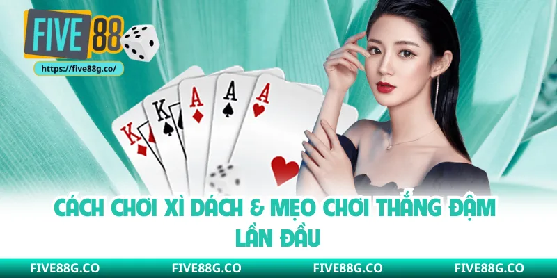 Cách chơi xì dách & mẹo chơi thắng đậm lần đầu