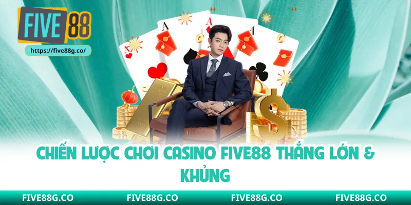 Chiến lược chơi casino Five88 thắng lớn & khủng