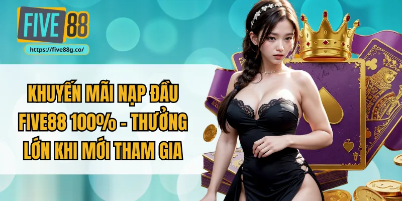 Khuyến Mãi Nạp Đầu FIVE88 100% - Thưởng Lớn Khi Mới Tham Gia