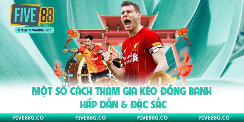 Một số cách tham gia kèo đồng banh hấp dẫn & đặc sắc