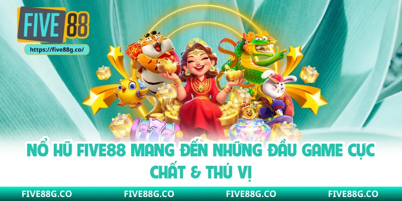 Nổ hũ Five88 mang đến những đầu game cực chất & thú vị