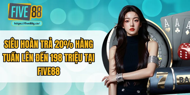 Siêu Hoàn Trả 20% Hàng Tuần Lên Đến 198 Triệu Tại Five88