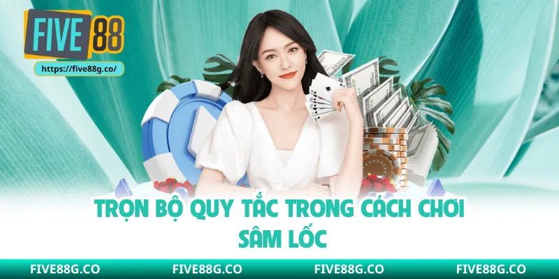 Trọn bộ quy tắc trong cách chơi Sâm Lốc